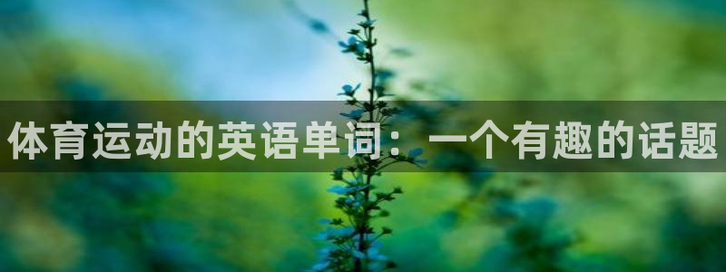 米兰体育官网下载：体育运动的英语单词：一个有趣的话题