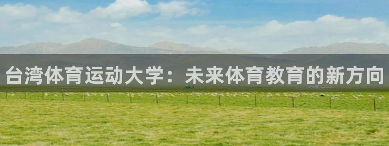 米兰体育官方正版app集团简介：台湾体育运动大学：未