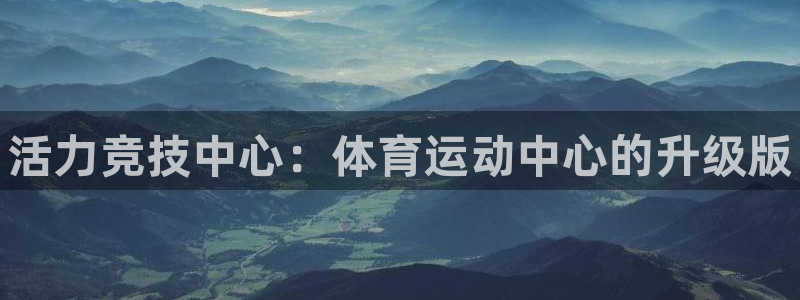 米兰体育官网下载招商电话是多少：活力竞技中心：体育运动中心的