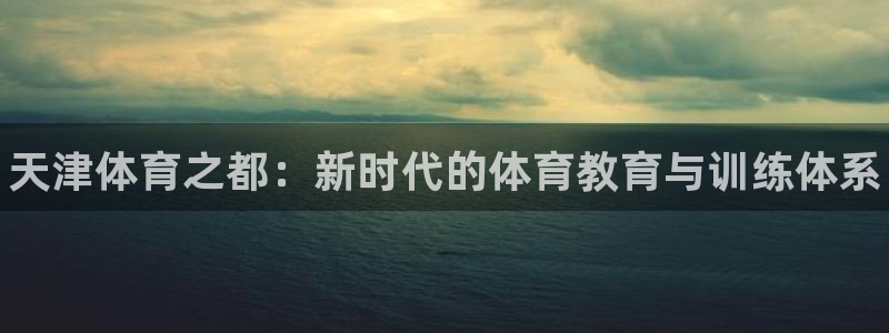 米兰体育官方正版app五金厂：天津体育之都：新时代的
