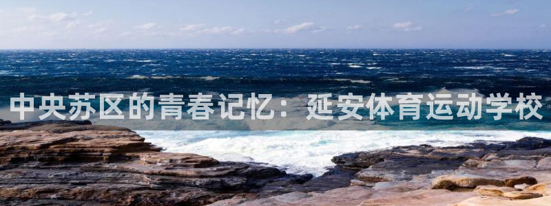 德国米兰体育官方正版app集团：中央苏区的青春记忆：延安体育