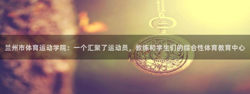海南米兰体育官网下载发展怎么样：兰州市体育运动学院：