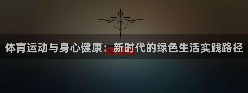 米兰体育官方平台体育：体育运动与身心健康：新时代的绿