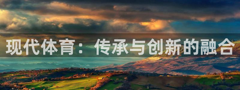 米兰体育官方正版app官网：现代体育：传承与创新的融