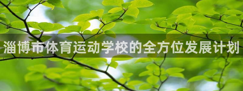 米兰体育官网下载招商电话号码是多少：淄博市体育运动学校的全方