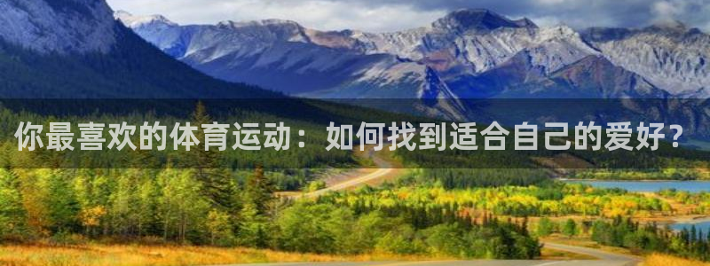 米兰体育官网下载平台假的吗是真的吗吗:你最喜欢的体育运动:如